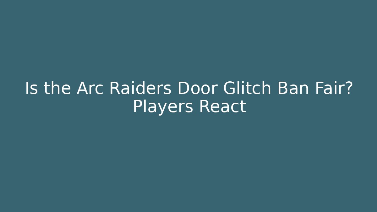 Is the Arc Raiders Door Glitch Ban Fair? Players React - Critter Realm