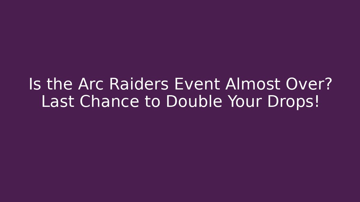 Is the Arc Raiders Event Almost Over? Last Chance to Double Your Drops!