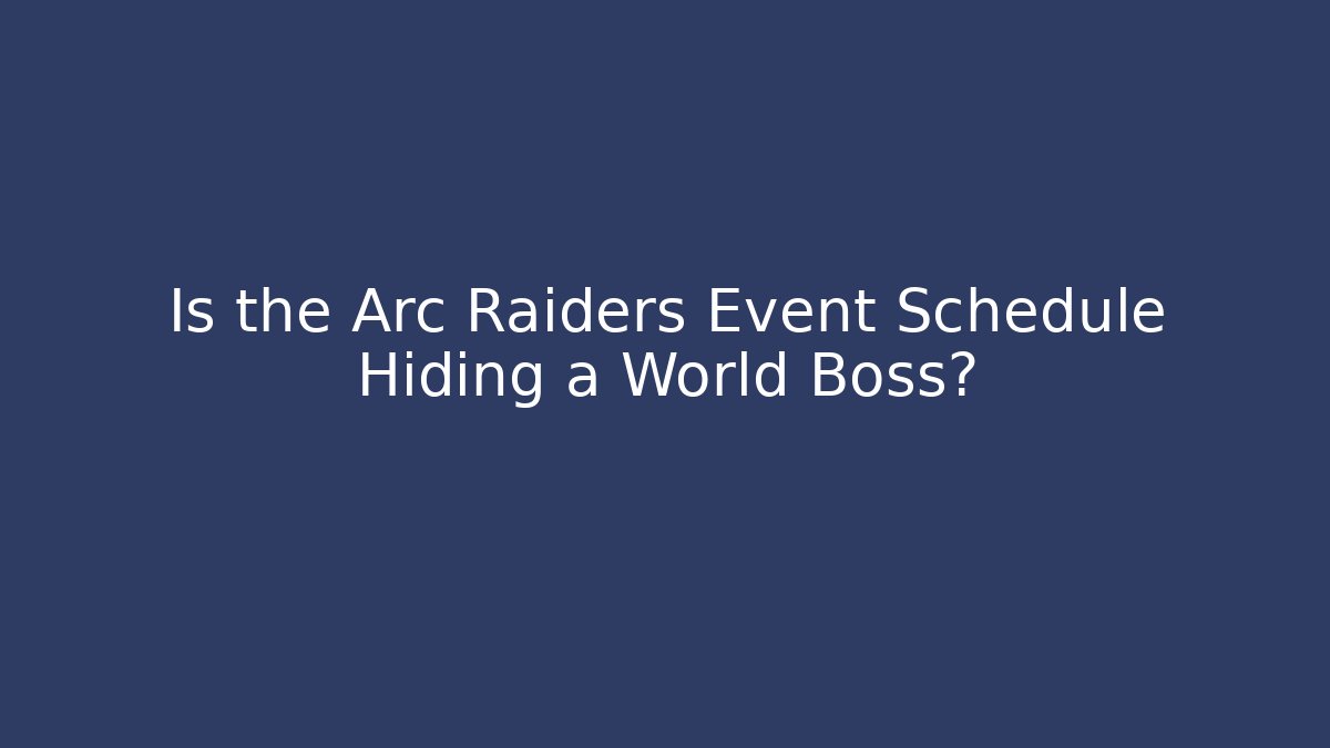 Is the Arc Raiders Event Schedule Hiding a World Boss?