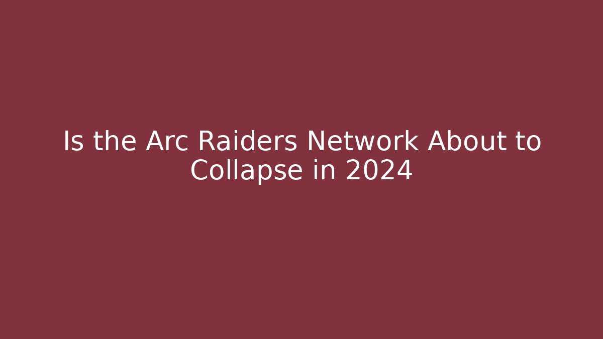 Is the Arc Raiders Network About to Collapse in 2024