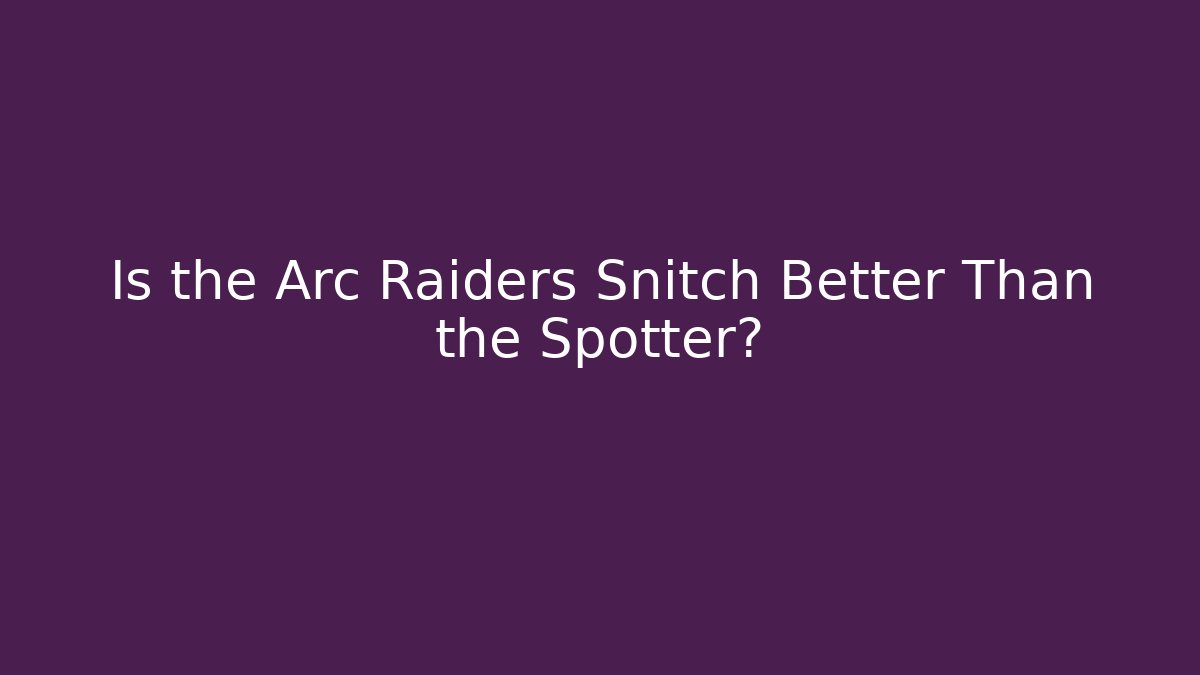 Is the Arc Raiders Snitch Better Than the Spotter?