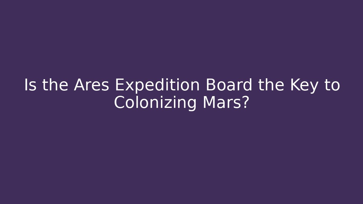 Is the Ares Expedition Board the Key to Colonizing Mars?