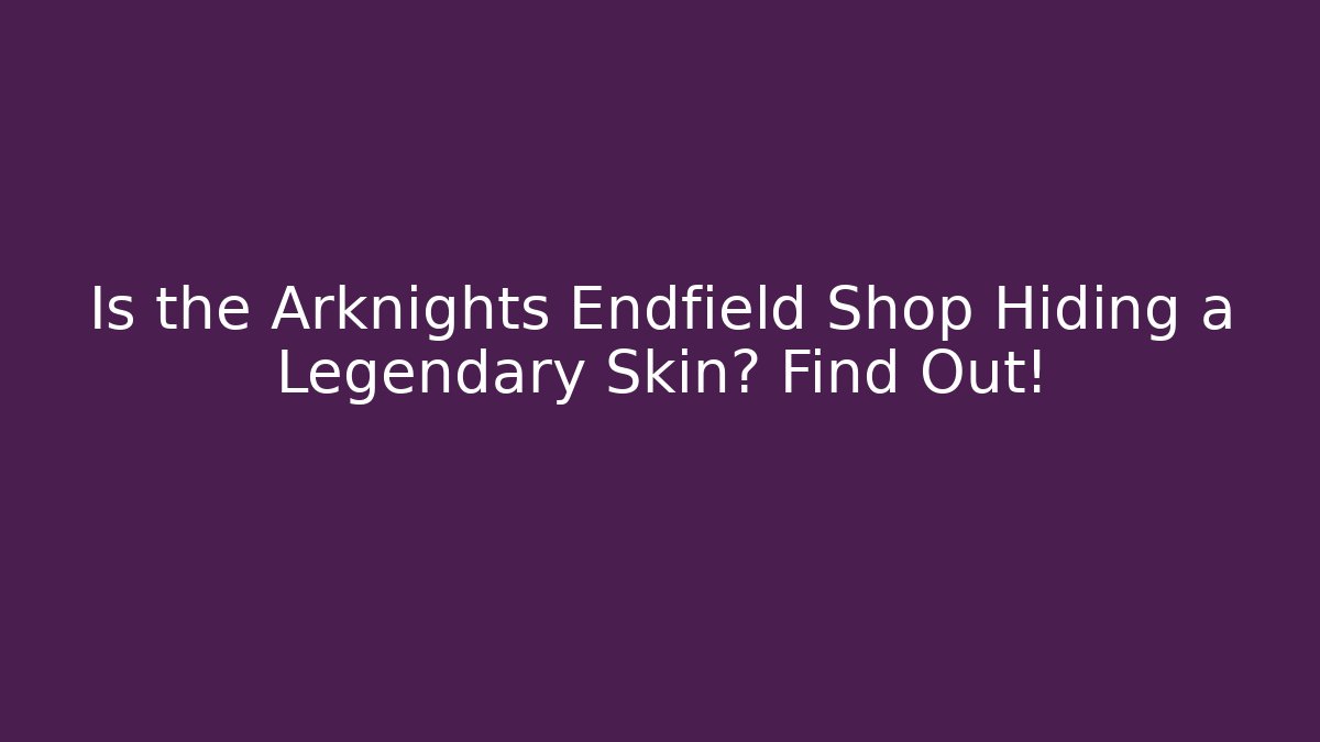 Is the Arknights Endfield Shop Hiding a Legendary Skin? Find Out!