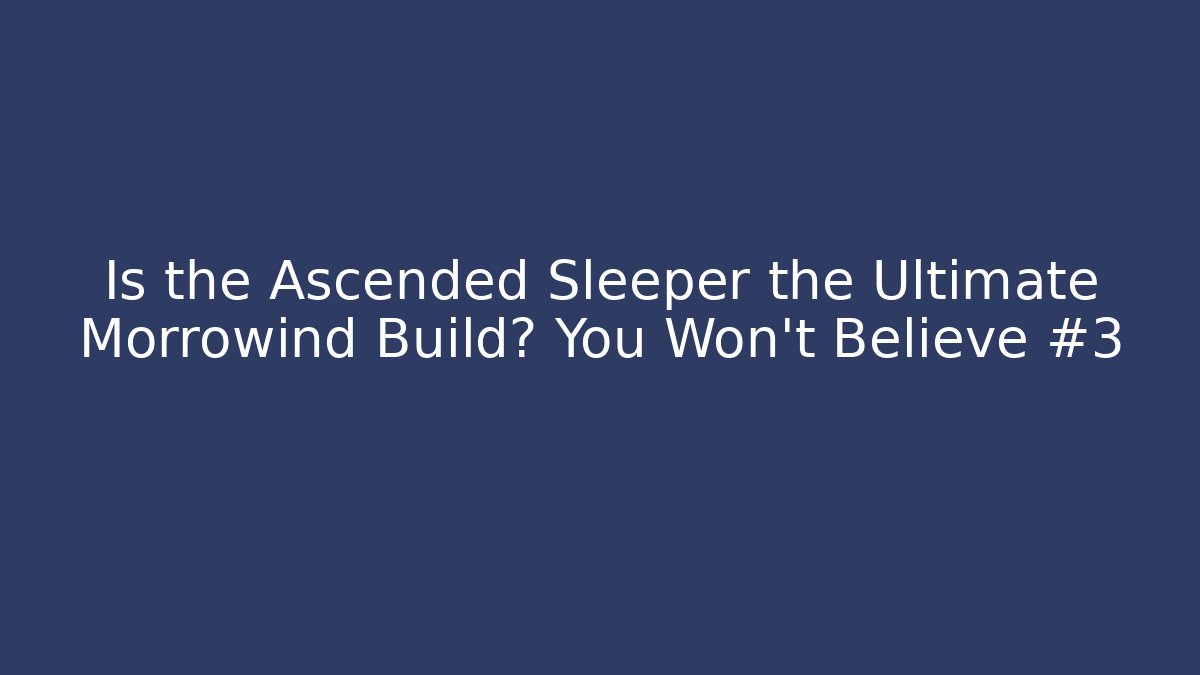 Is the Ascended Sleeper the Ultimate Morrowind Build? You Won’t Believe #3