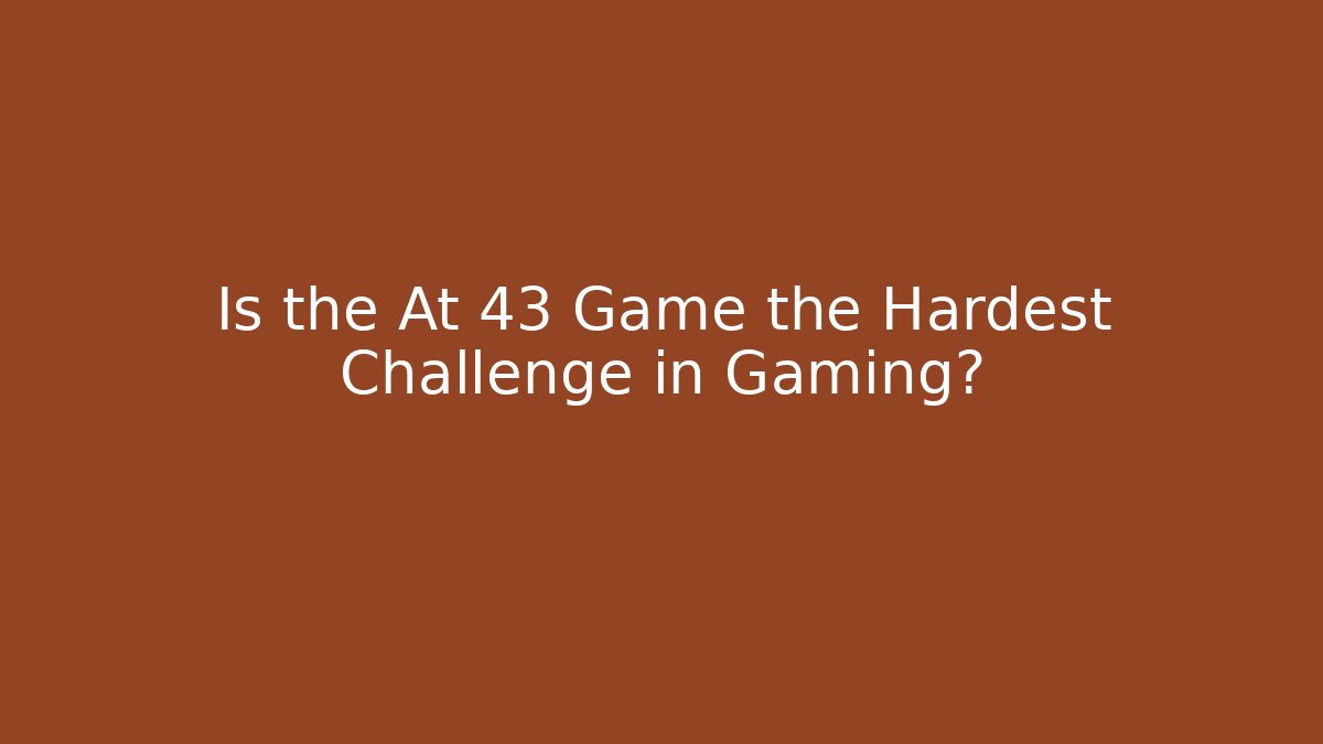 Is the At 43 Game the Hardest Challenge in Gaming?