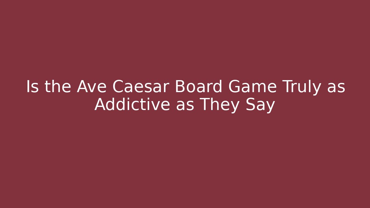 Is the Ave Caesar Board Game Truly as Addictive as They Say