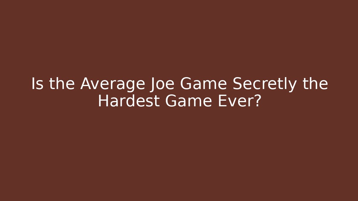 Is the Average Joe Game Secretly the Hardest Game Ever?