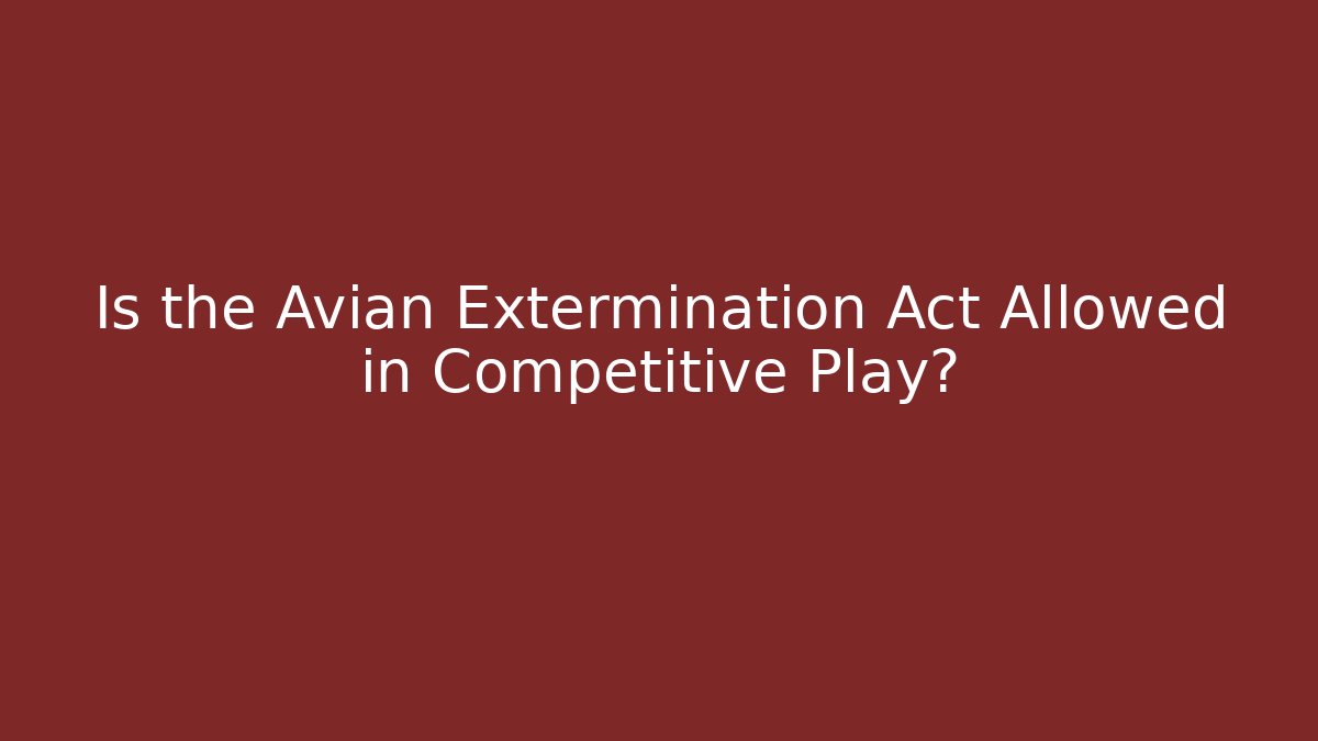 Is the Avian Extermination Act Allowed in Competitive Play?
