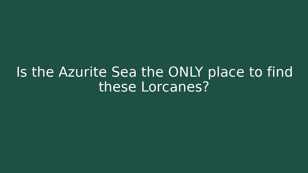 Is the Azurite Sea the ONLY place to find these Lorcanes?