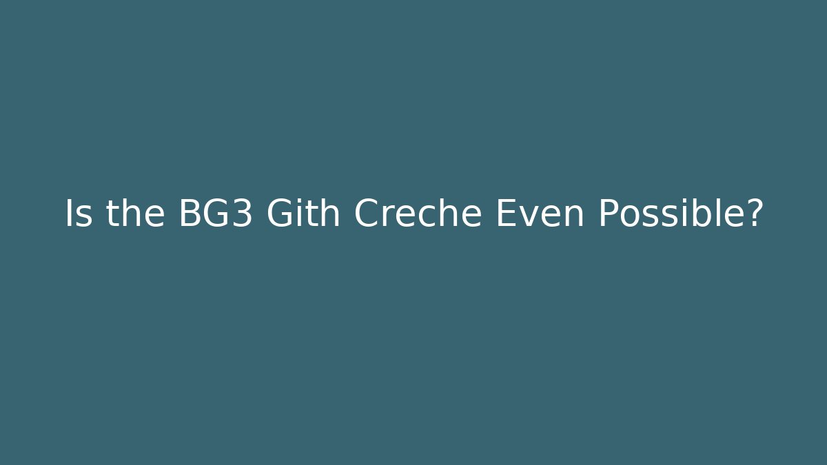 Is the BG3 Gith Creche Even Possible?
