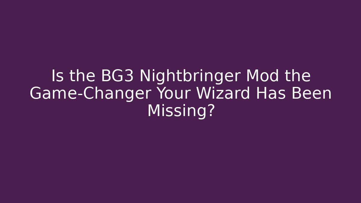 Is the BG3 Nightbringer Mod the Game-Changer Your Wizard Has Been Missing?