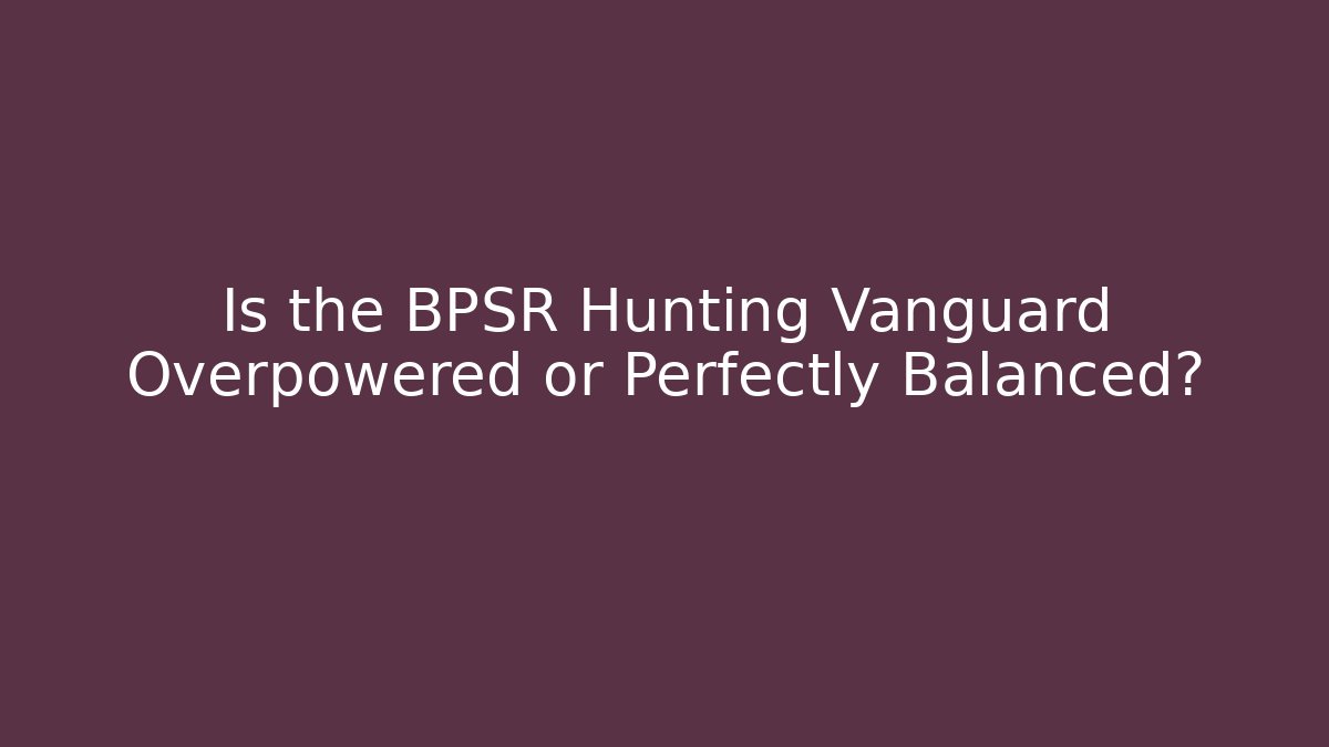 Is the BPSR Hunting Vanguard Overpowered or Perfectly Balanced?
