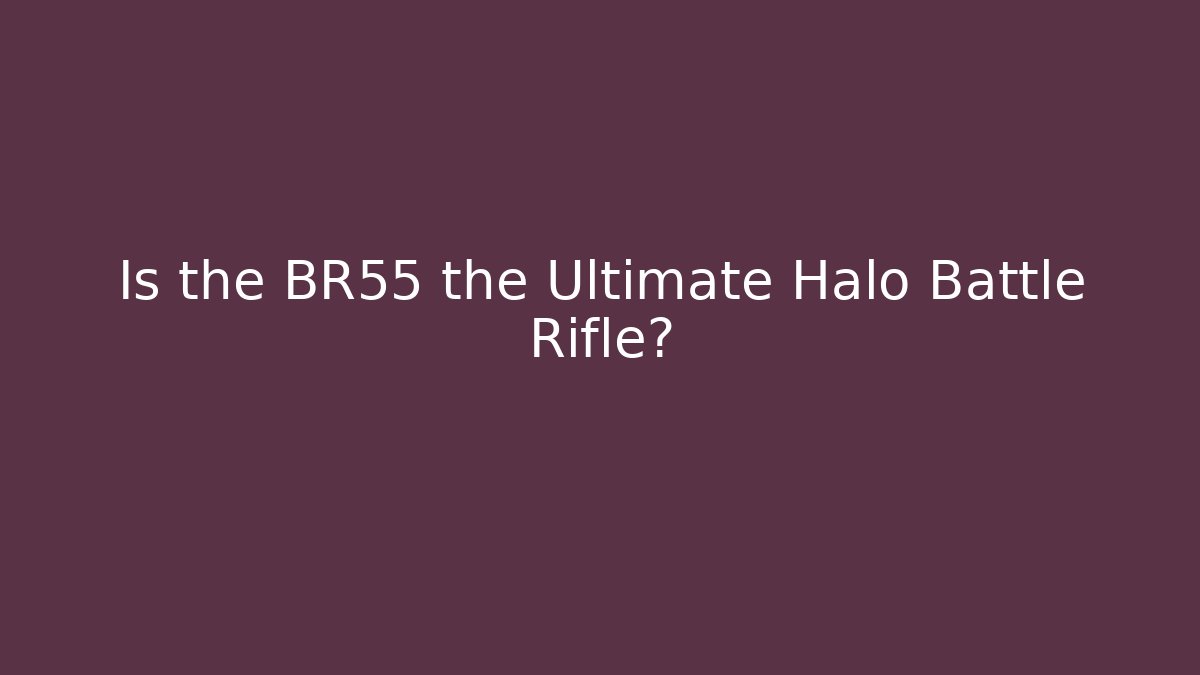 Is the BR55 the Ultimate Halo Battle Rifle?