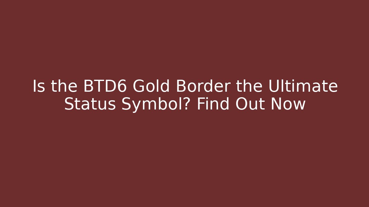Is the BTD6 Gold Border the Ultimate Status Symbol? Find Out Now - Critter Realm