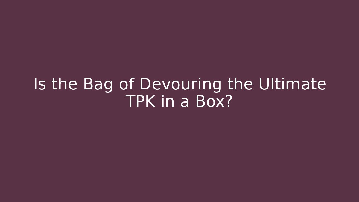 Is the Bag of Devouring the Ultimate TPK in a Box?