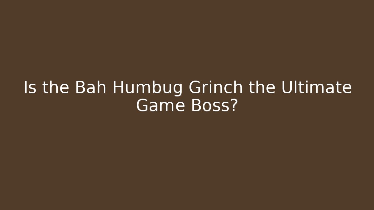 Is the Bah Humbug Grinch the Ultimate Game Boss?