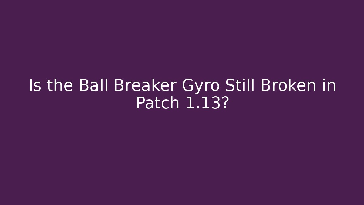 Is the Ball Breaker Gyro Still Broken in Patch 1.13?