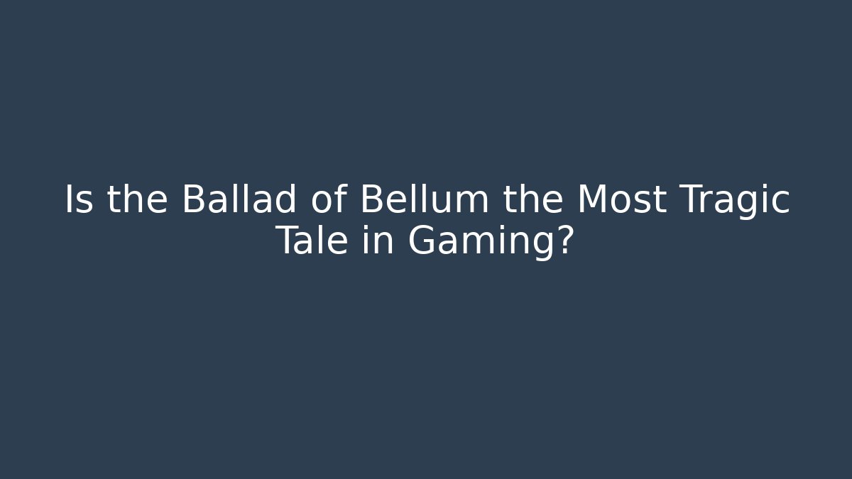 Is the Ballad of Bellum the Most Tragic Tale in Gaming?