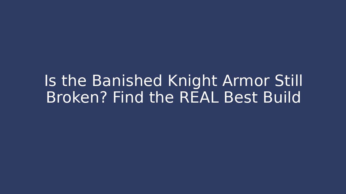 Is the Banished Knight Armor Still Broken? Find the REAL Best Build