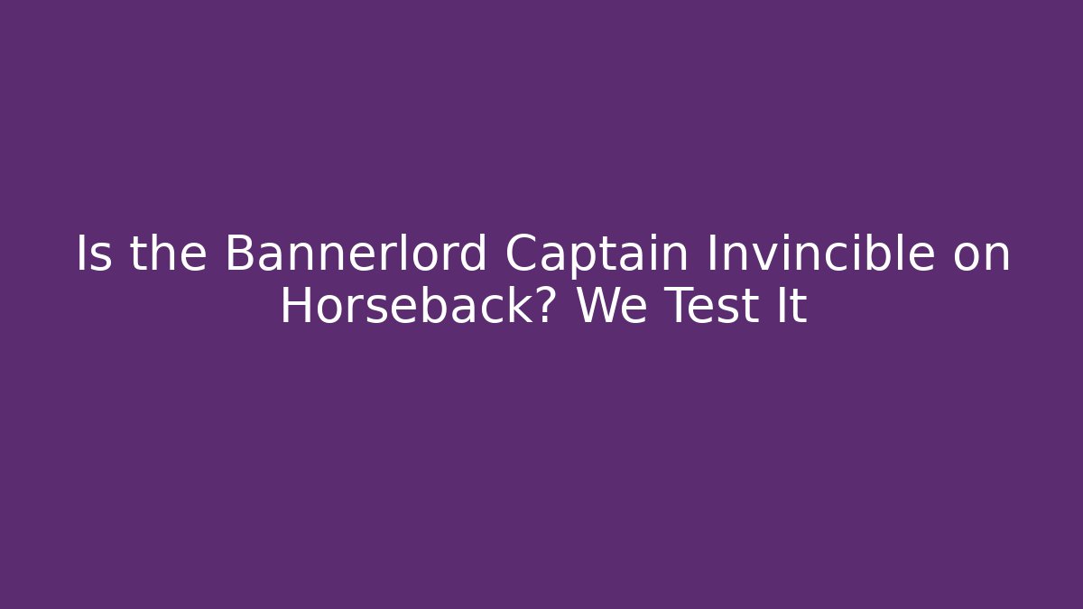 Is the Bannerlord Captain Invincible on Horseback? We Test It