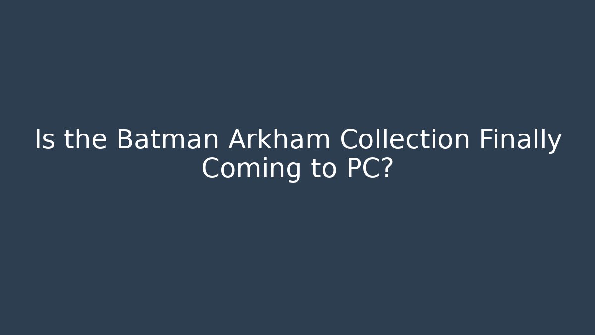 Is the Batman Arkham Collection Finally Coming to PC? - Critter Realm