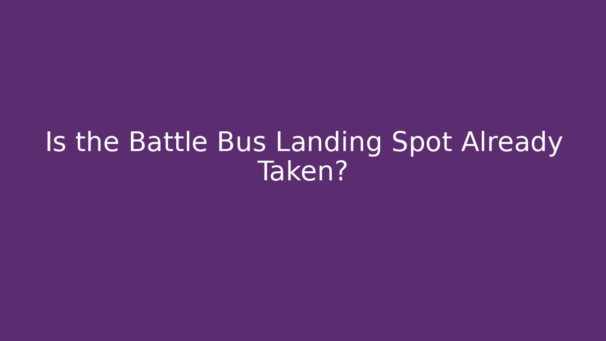 Is the Battle Bus Landing Spot Already Taken?