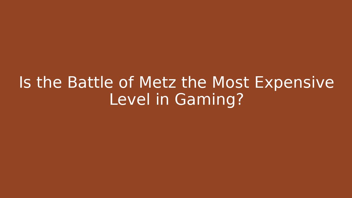 Is the Battle of Metz the Most Expensive Level in Gaming? - Critter Realm