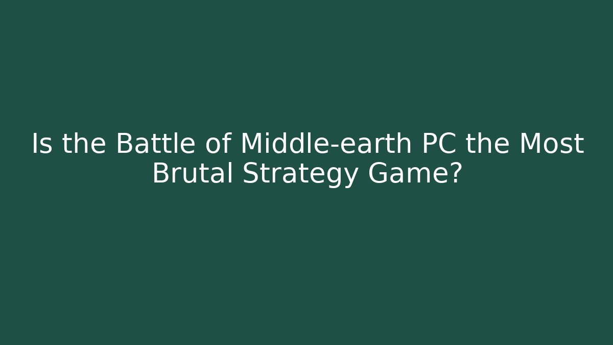 Is the Battle of Middle-earth PC the Most Brutal Strategy Game?