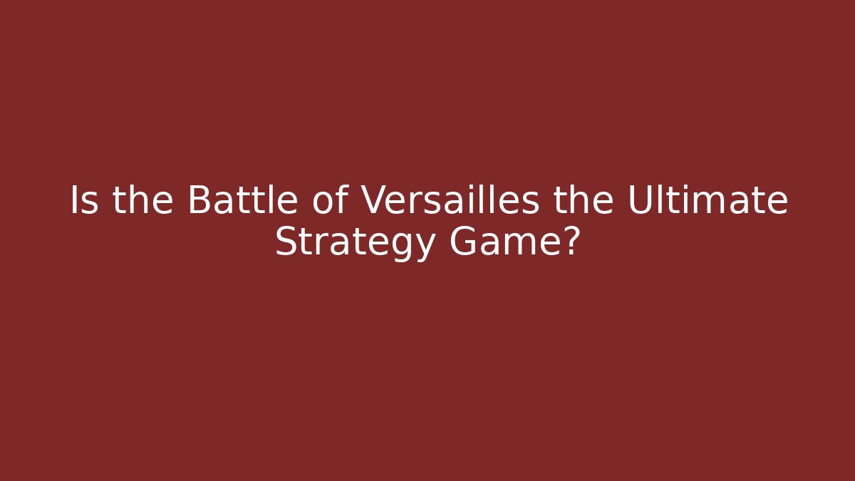 Is the Battle of Versailles the Ultimate Strategy Game?