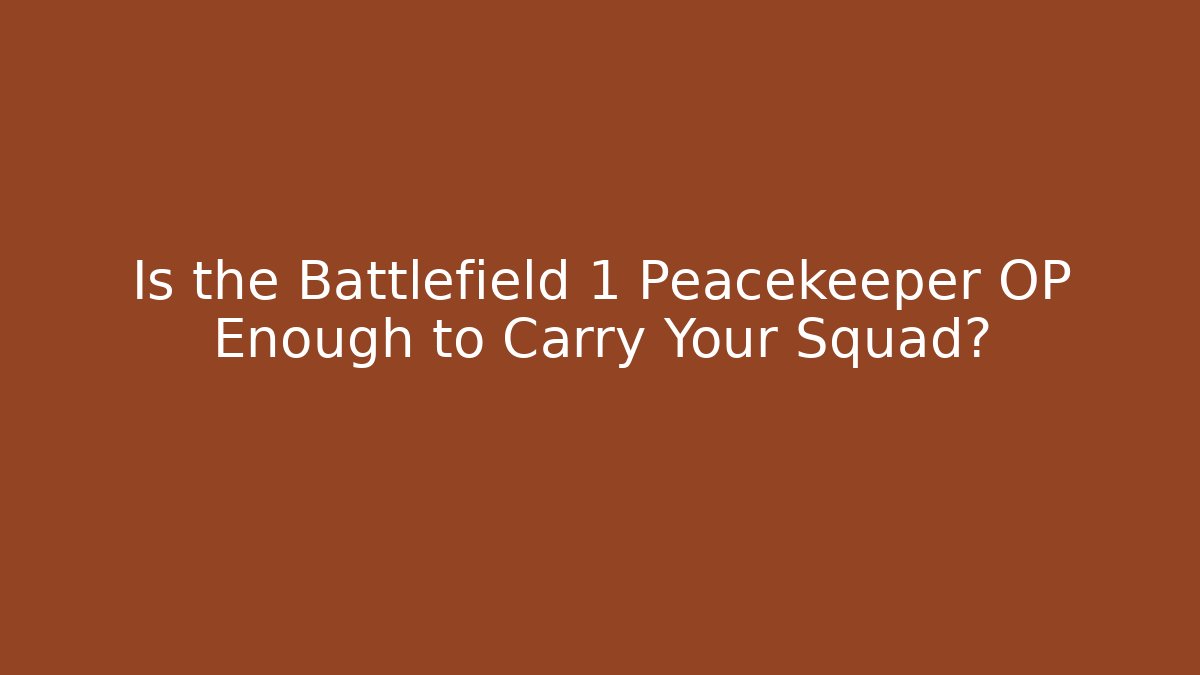 Is the Battlefield 1 Peacekeeper OP Enough to Carry Your Squad?