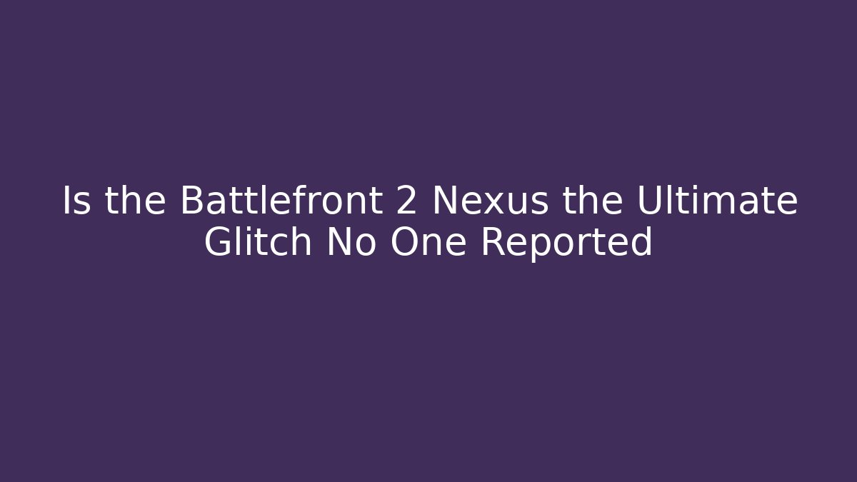 Is the Battlefront 2 Nexus the Ultimate Glitch No One Reported