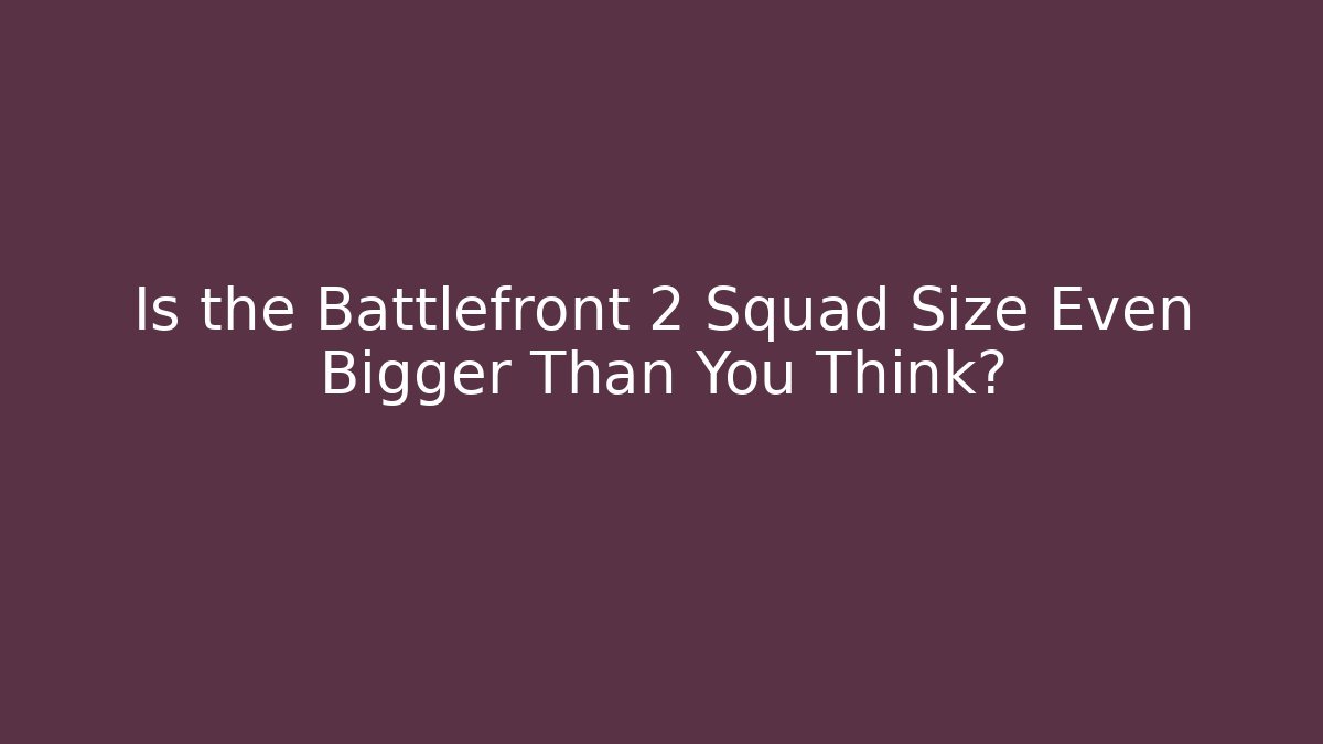 Is the Battlefront 2 Squad Size Even Bigger Than You Think?