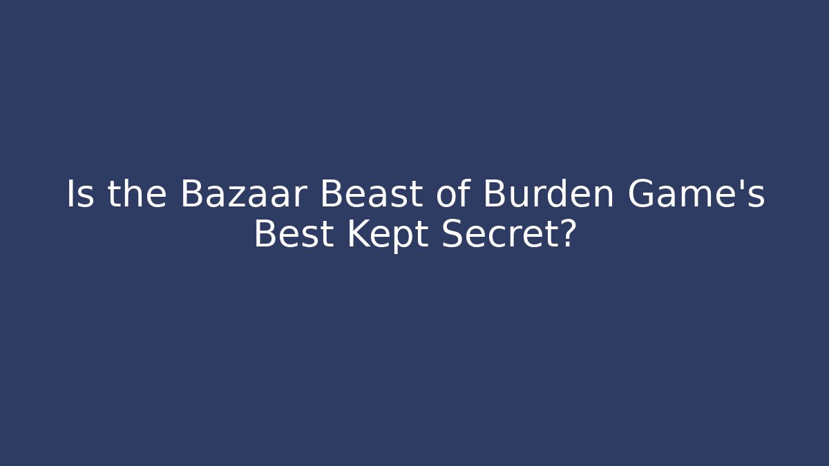 Is the Bazaar Beast of Burden Game's Best Kept Secret?