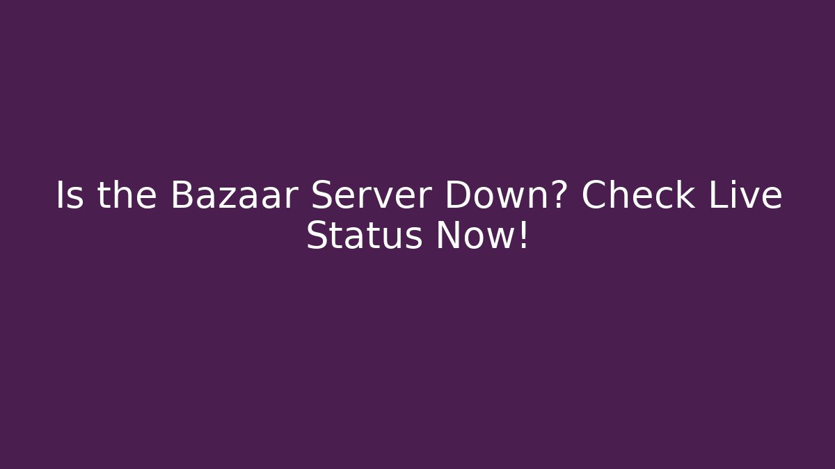 Is the Bazaar Server Down? Check Live Status Now!