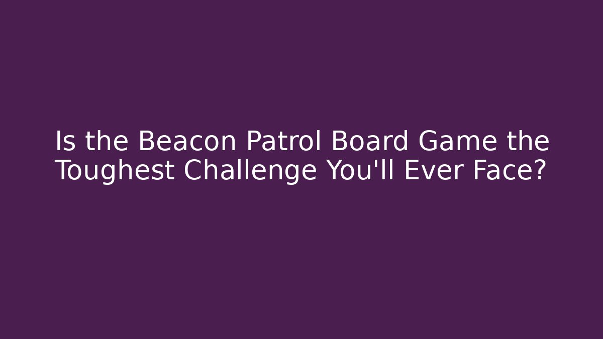 Is the Beacon Patrol Board Game the Toughest Challenge You'll Ever Face?