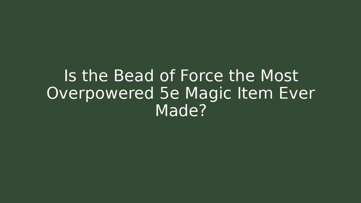 Is the Bead of Force the Most Overpowered 5e Magic Item Ever Made?