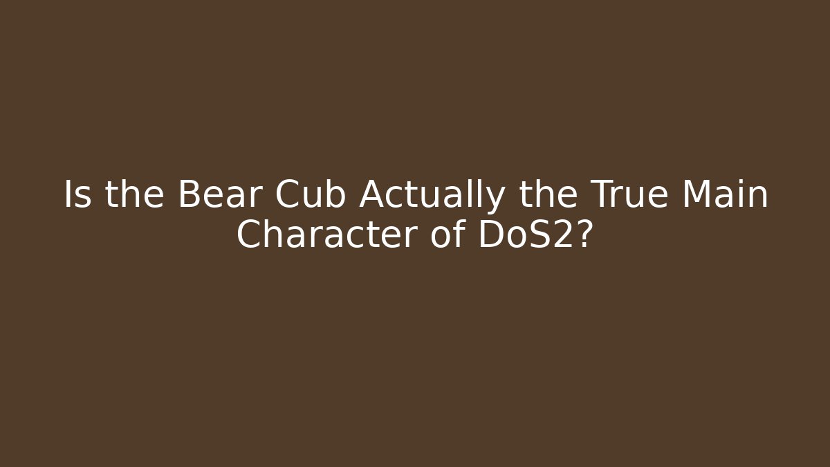 Is the Bear Cub Actually the True Main Character of DoS2?