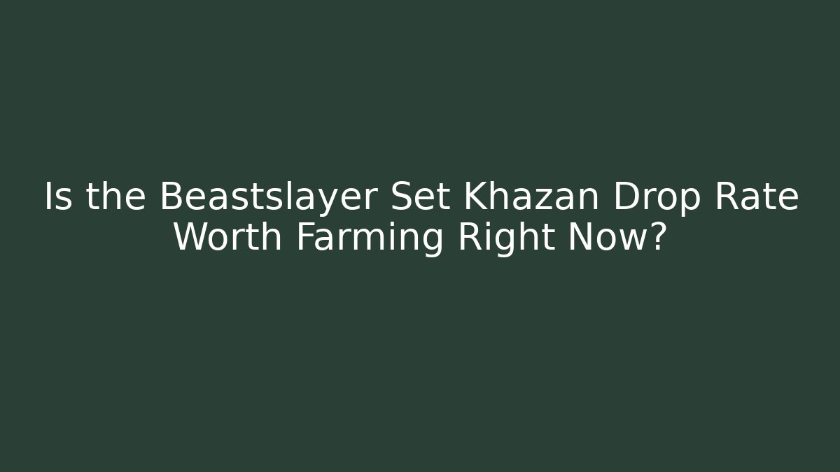 Is the Beastslayer Set Khazan Drop Rate Worth Farming Right Now?