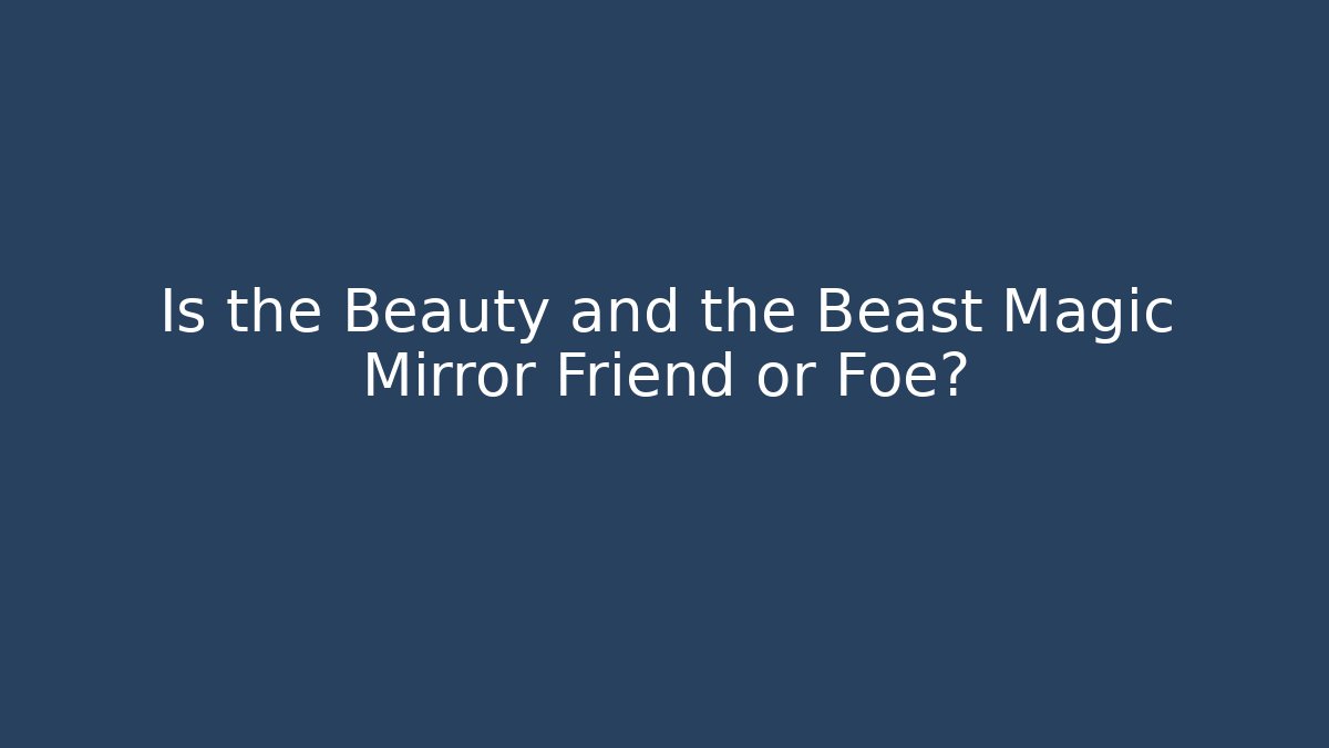 Is the Beauty and the Beast Magic Mirror Friend or Foe?