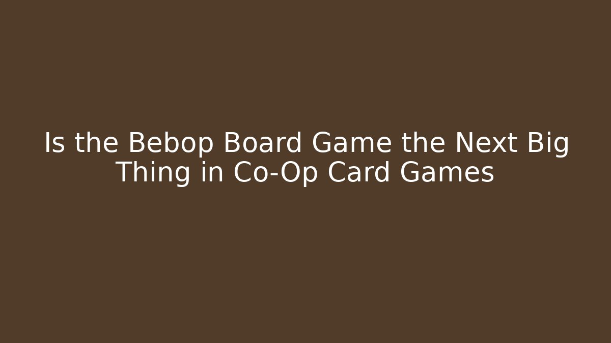 Is the Bebop Board Game the Next Big Thing in Co-Op Card Games
