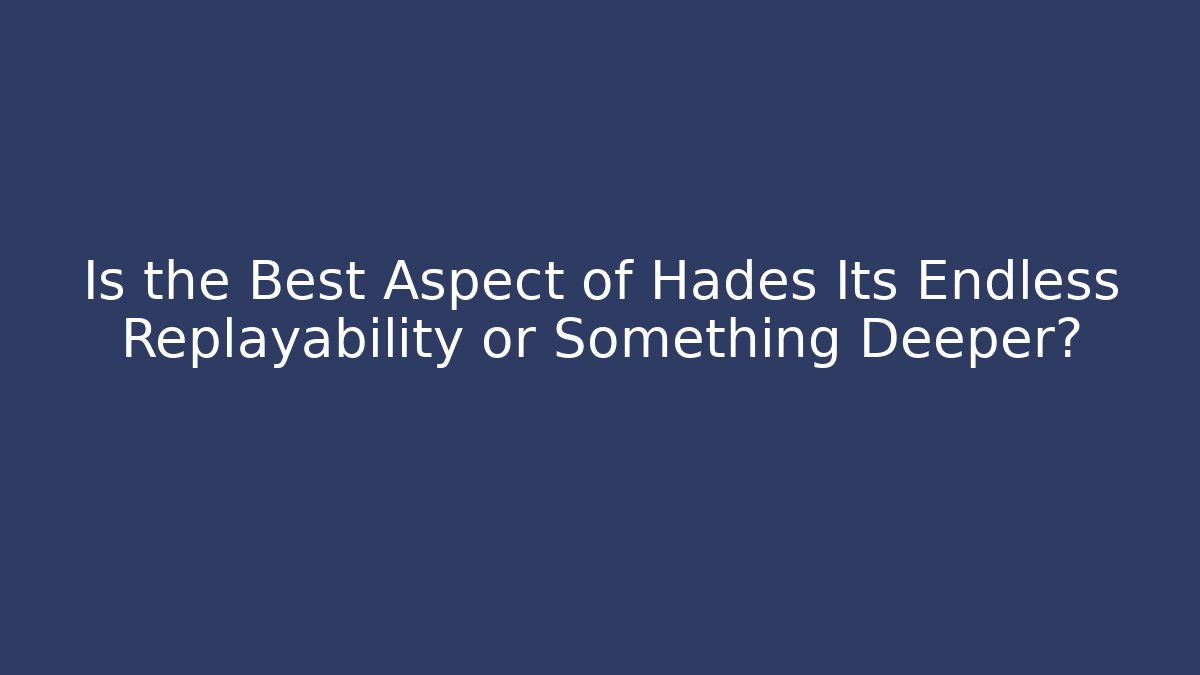 Is the Best Aspect of Hades Its Endless Replayability or Something Deeper?