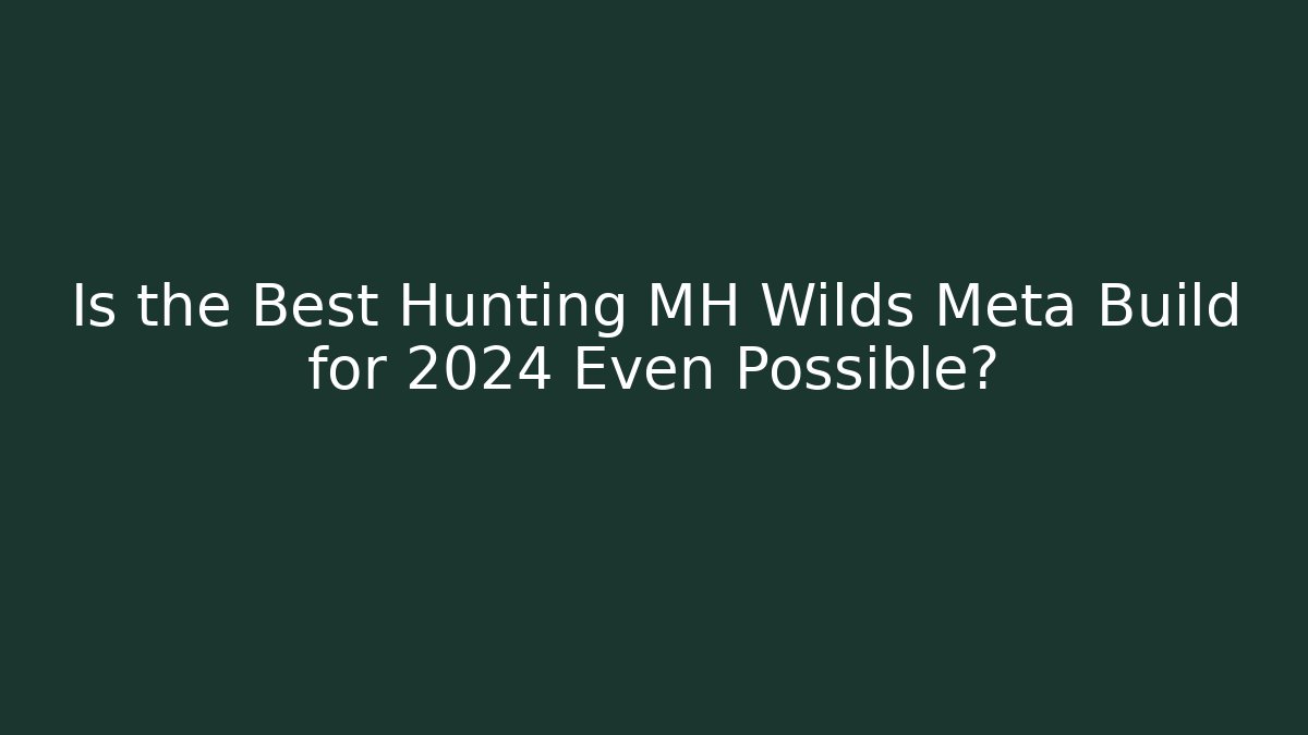 Is the Best Hunting MH Wilds Meta Build for 2024 Even Possible?