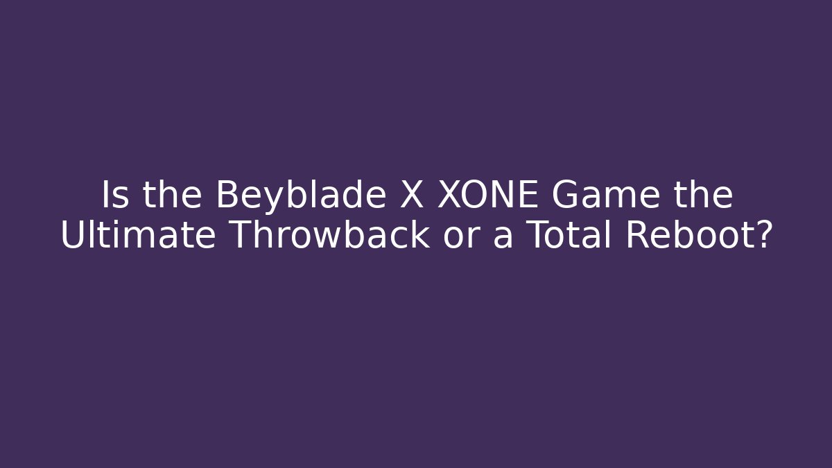 Is the Beyblade X XONE Game the Ultimate Throwback or a Total Reboot?