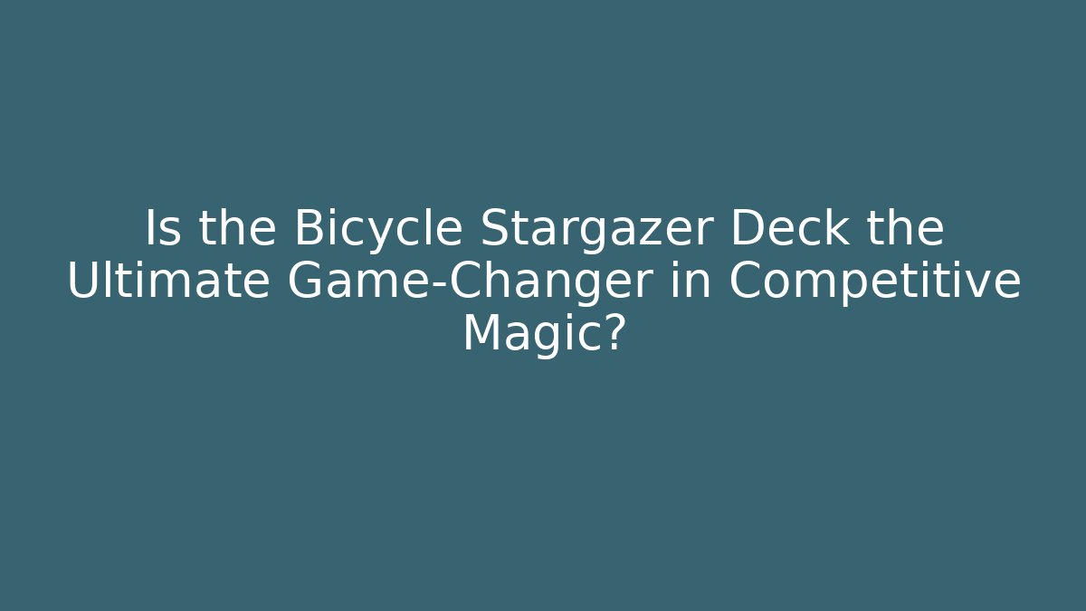 Is the Bicycle Stargazer Deck the Ultimate Game-Changer in Competitive Magic?