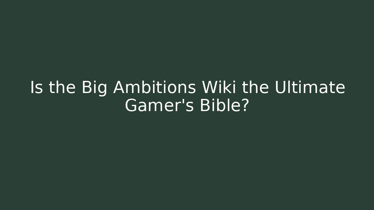Is the Big Ambitions Wiki the Ultimate Gamer's Bible? - Critter Realm