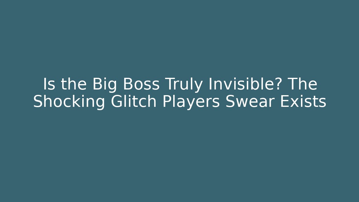 Is the Big Boss Truly Invisible? The Shocking Glitch Players Swear Exists