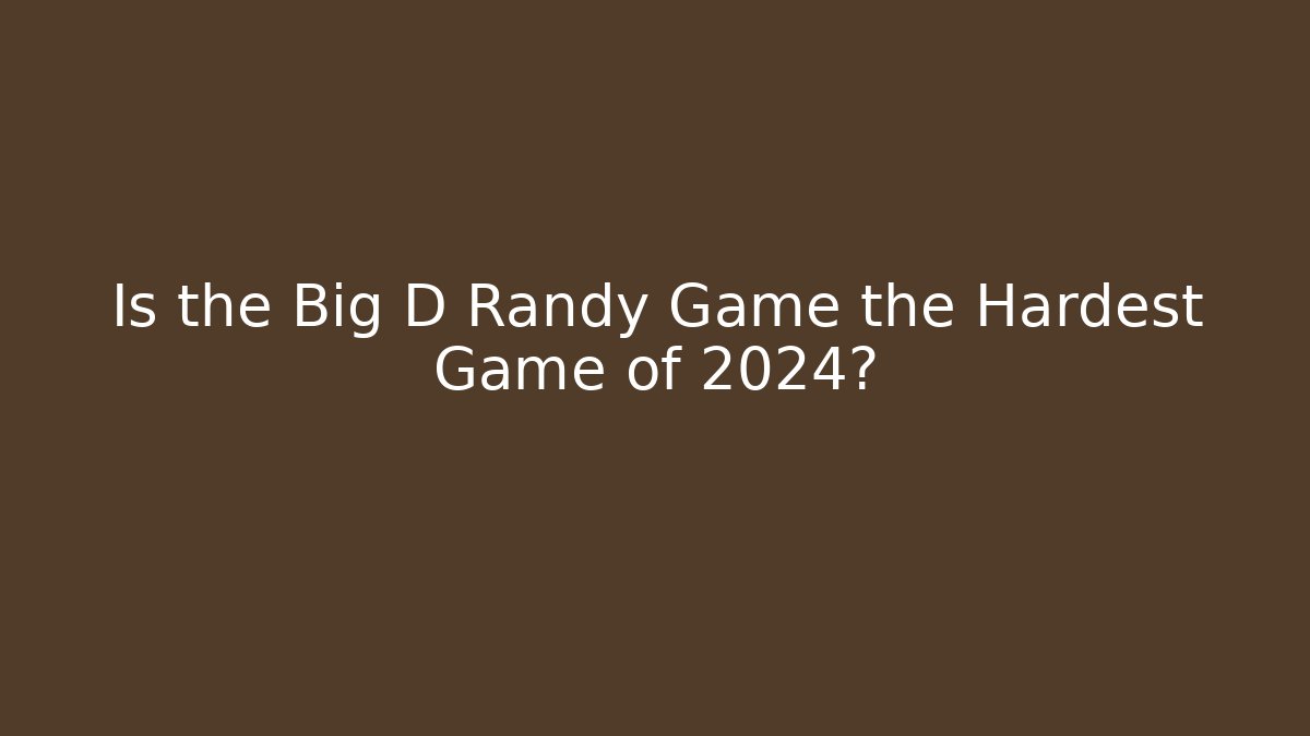 Is the Big D Randy Game the Hardest Game of 2024?