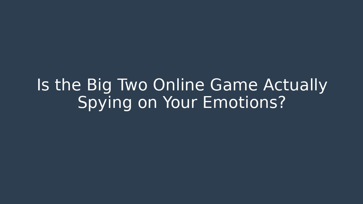 Is the Big Two Online Game Actually Spying on Your Emotions?