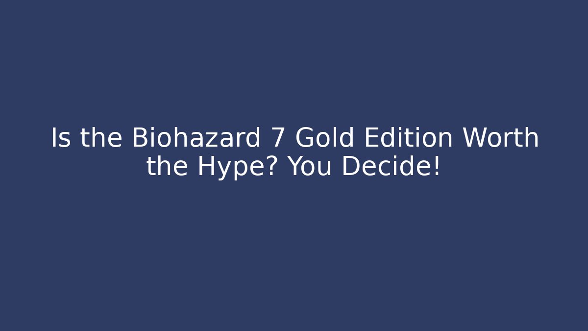 Is the Biohazard 7 Gold Edition Worth the Hype? You Decide!