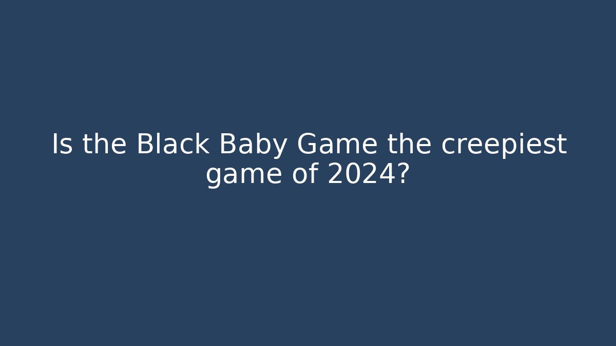Is the Black Baby Game the creepiest game of 2024?